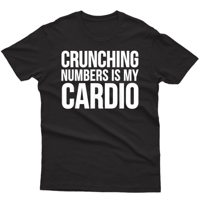 Accountant Funny Gift - Crunching Numbers Is My Cardio T-shirt