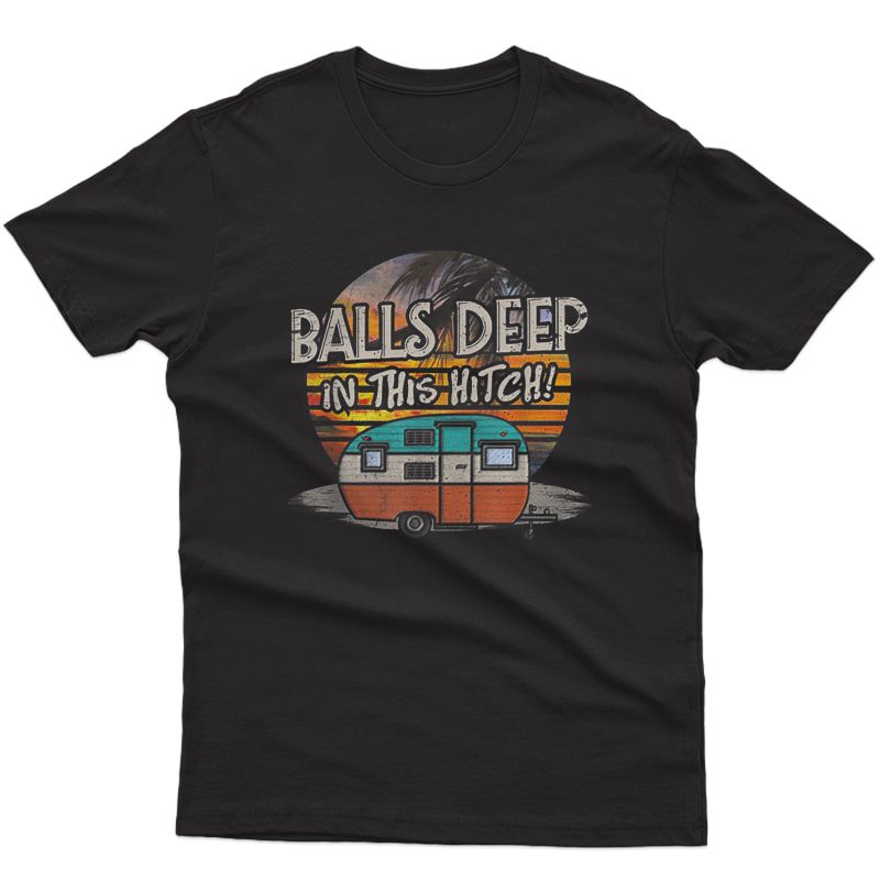 Balls Deep In This Hitch Funny Camping Gift Tshirt