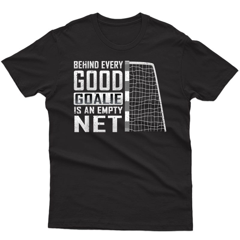 Behind Every Good Goalie Is An Empty Net Soccer Football T-shirt