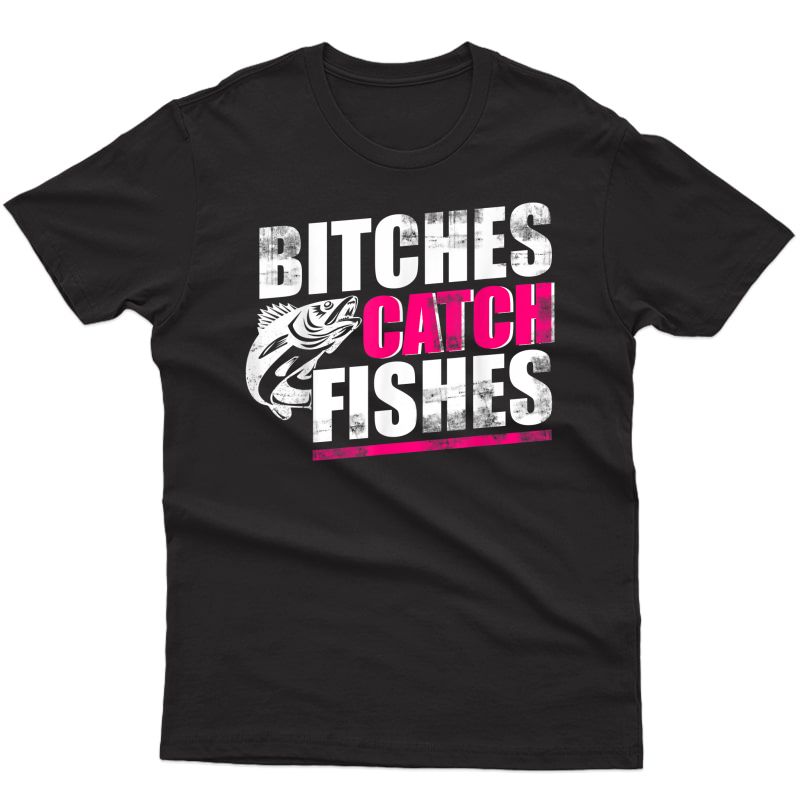 Bitches Catch Fishes | Funny Fishing T Shirt