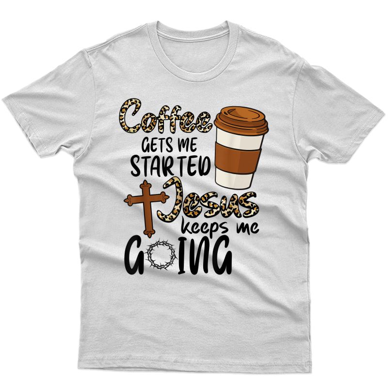 Coffee Gets Me Started Jesus Keeps Me Going Funny Christian T-shirt