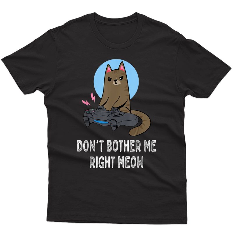 Don't Bother Me Right Meow - Funny Video Gamer & Cat Lover T-shirt
