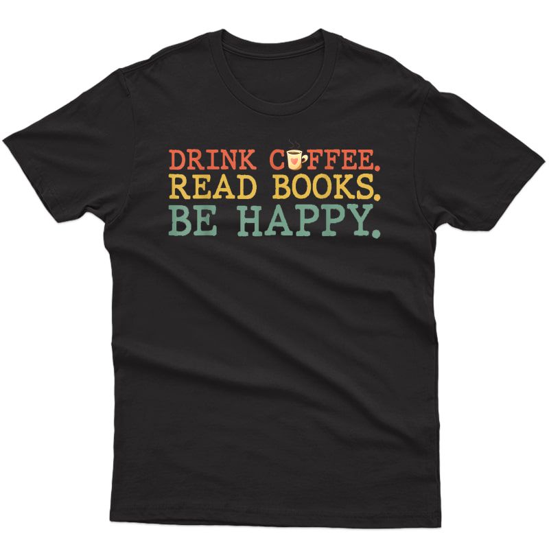 Drink Coffee Read Books Be Happy Shirt Coffee Lover Gifts T-shirt