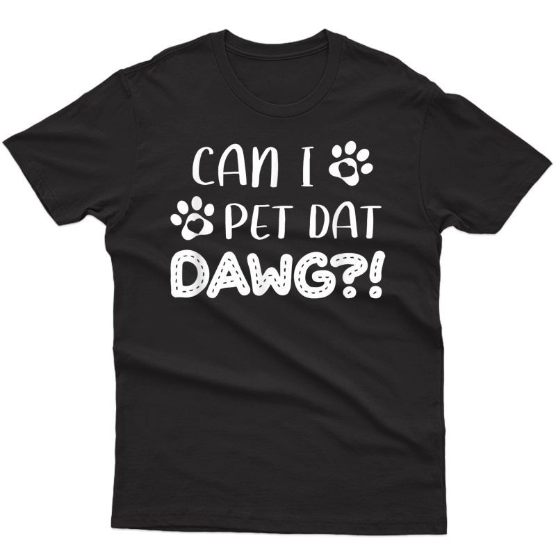 Funny Dog Lover Can I Pet Dat Dawg Dog Owner Gift T-shirt