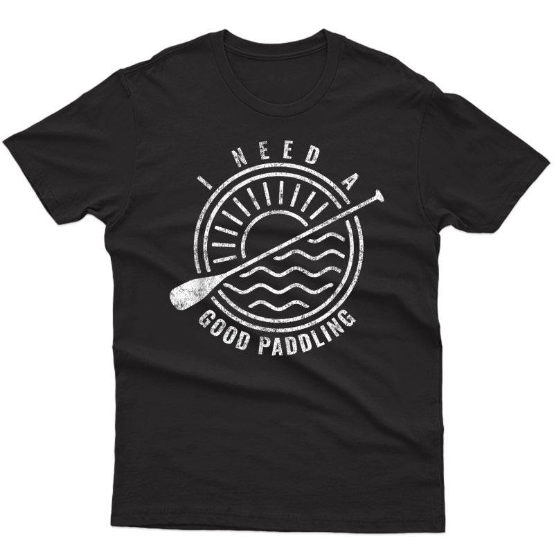 Funny Kayak Meme - I Need A Good Paddling Kayaker Quote T-shirt