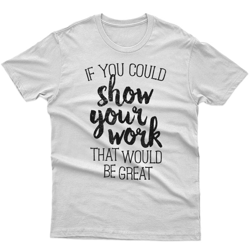 Funny Math Tea T-shirt If You Could Just Show Your Work T-shirt