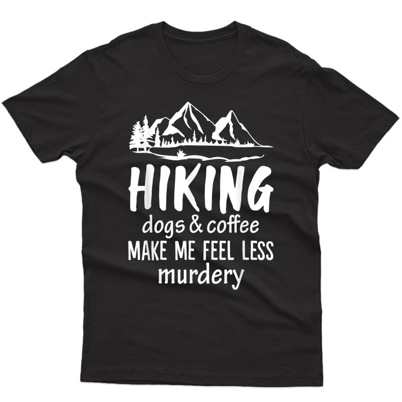 Hiking Dogs And Coffee Make Me Feel Less Murdery Funny T-shirt