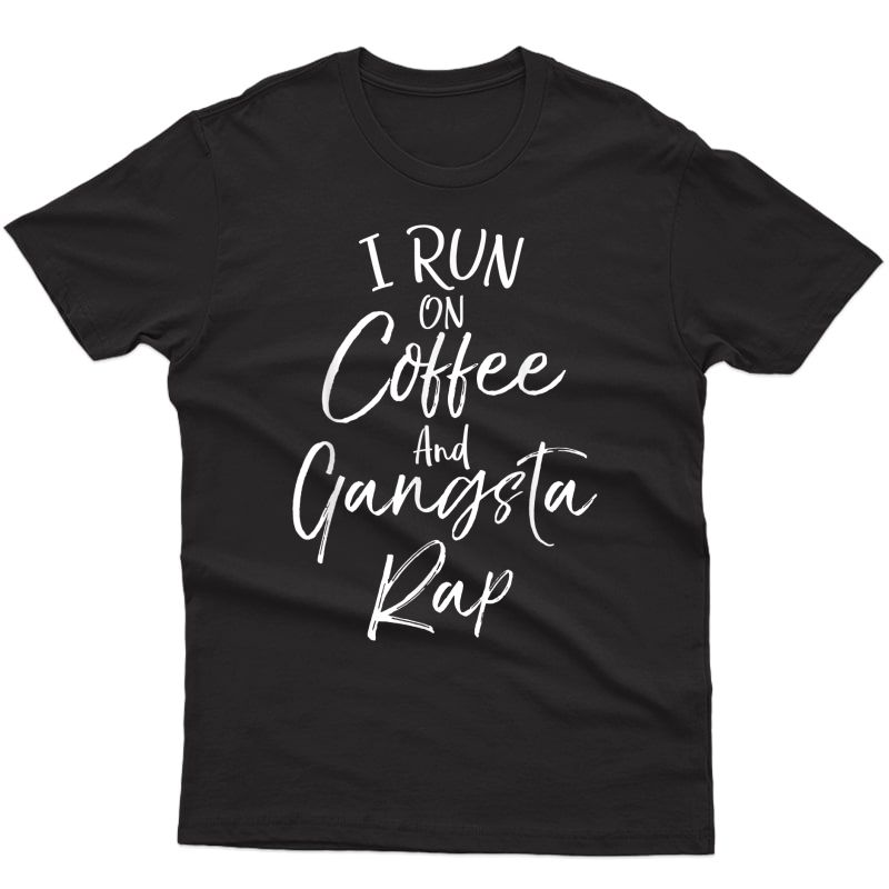 Hip Hop Music Quote Funny I Run On Coffee And Gangsta Rap T-shirt