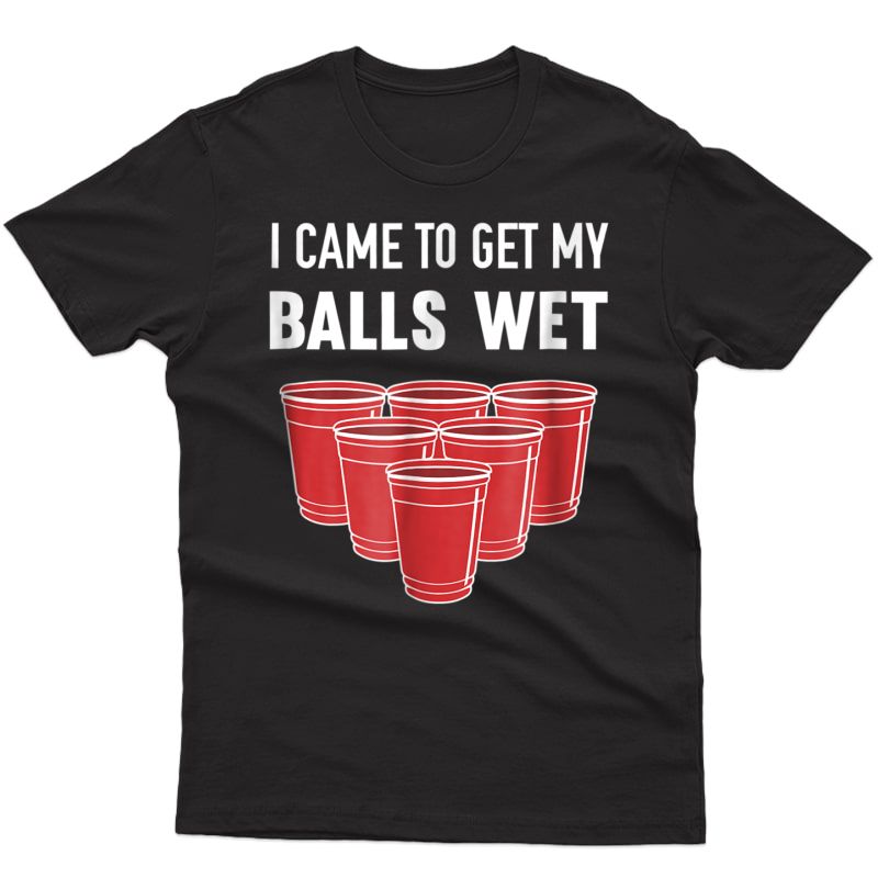 I Came To Get My Balls Wet Beer Pong Frat T-shirt