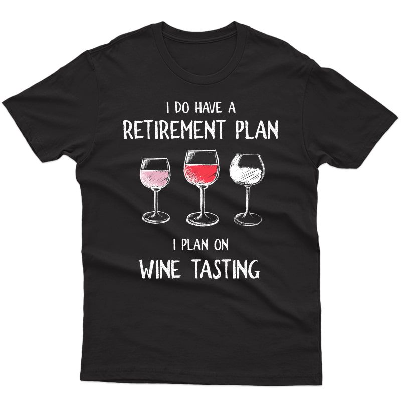 I Do Have A Retiret Plan. I Plan On Wine Tasting. T-shirt