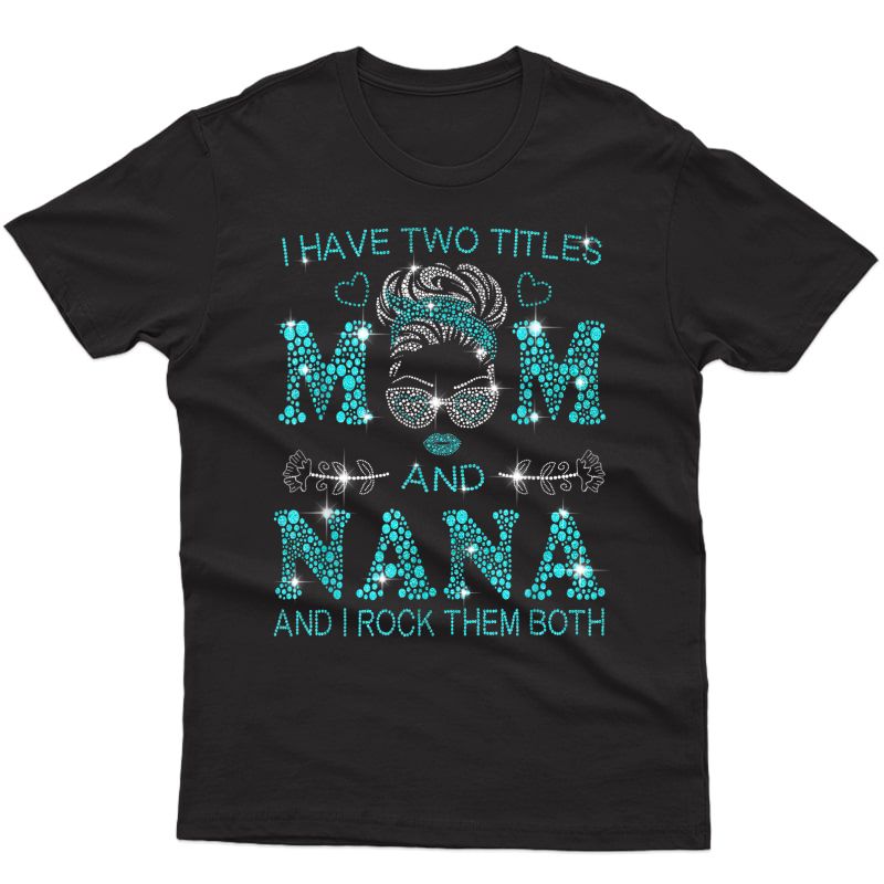 I Have Two Titles Mom And Nana And I Rock Them Both T-shirt