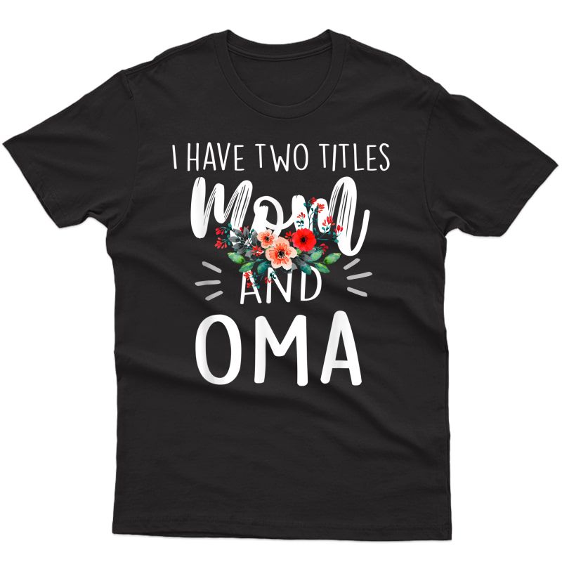 I Have Two Titles Mom And Oma I Rock Them Both Floral T-shirt