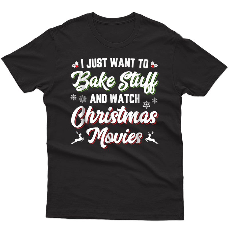 I Just Want To Bake Stuff And Watch Christmas Movies T-shirt
