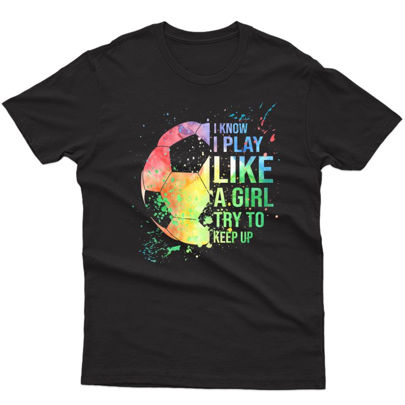I Know I Play Like A Girl Try To Keep Up Soccer Tshirt Gifts T-shirt