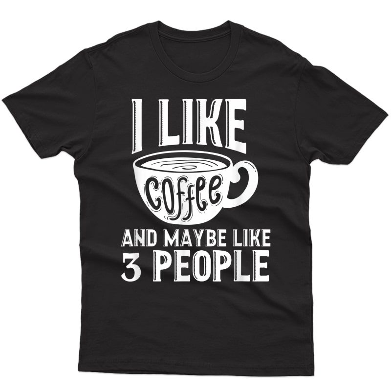 I Like Coffee And Maybe Like 3 People Meme Sarcasm T-shirt