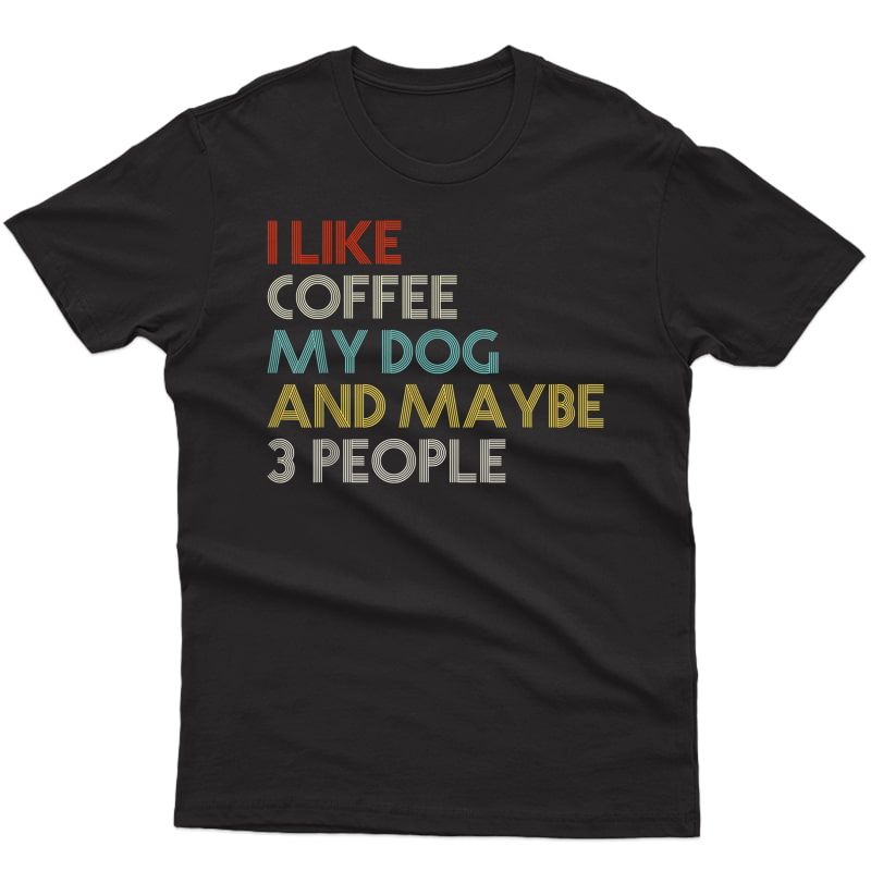 I Like Coffee My Dog & Maybe 3 People Coffee Lover Quote Ts