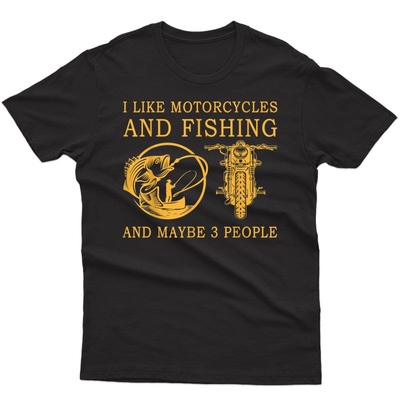 I Like Motorcycles And Fishing And Maybe 3 People T-shirt