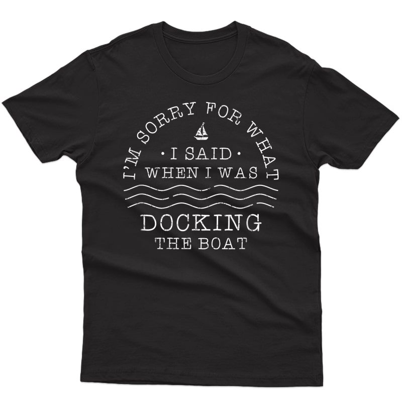 I'm Sorry For What I Said When I Was Docking The Boat Gift T-shirt