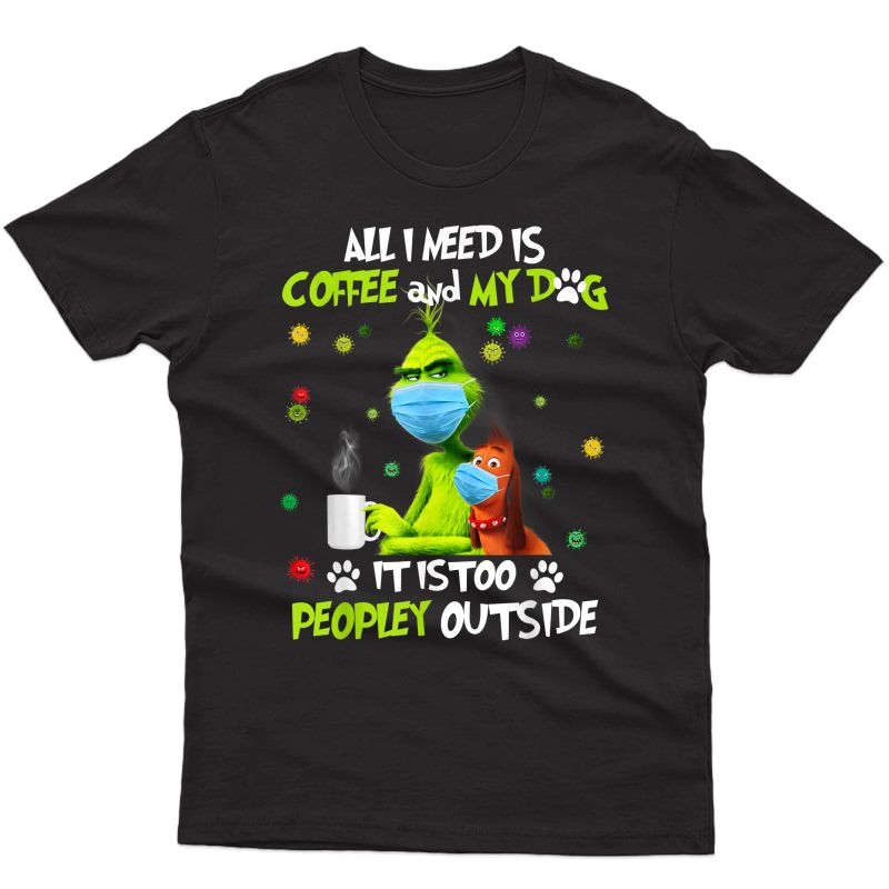 I Need Is Coffee And My Dog It Too Peopley Outside G.rinch T-shirt