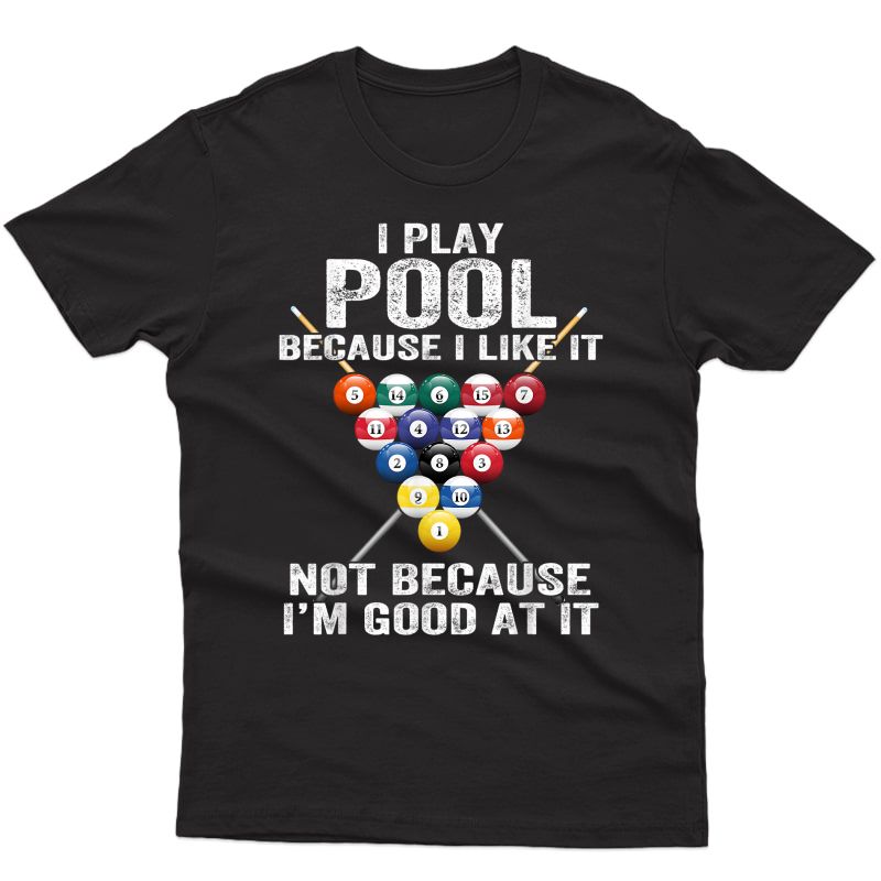 I Play Pool Because I Like It Not Because I'm Good At It T-shirt