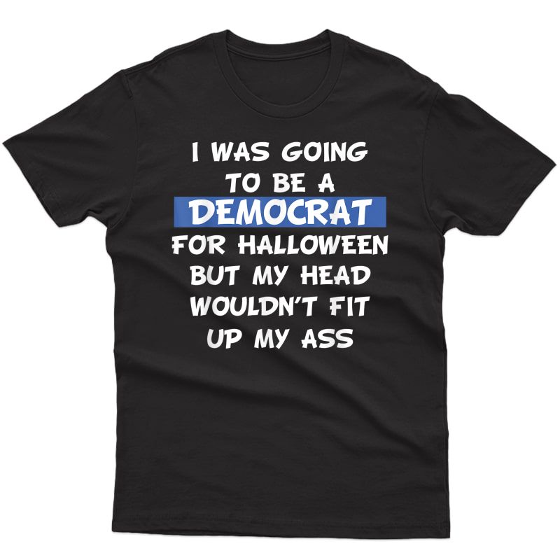 I Was Going To Be A Democrat For Halloween Political Gift T-shirt