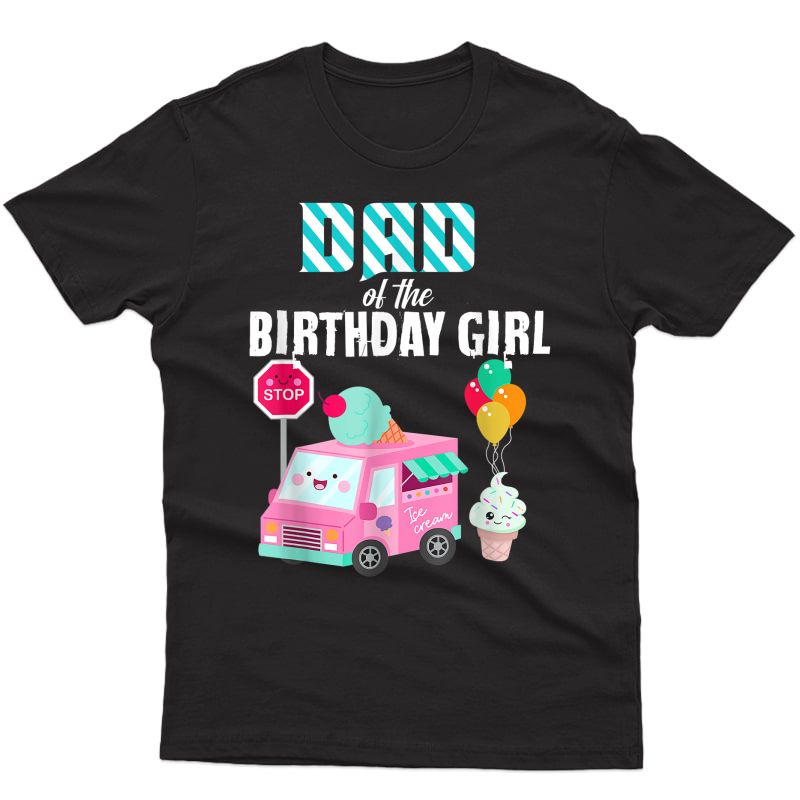 Ice Cream Truck Dad Of The Birthday Girl Party T-shirt