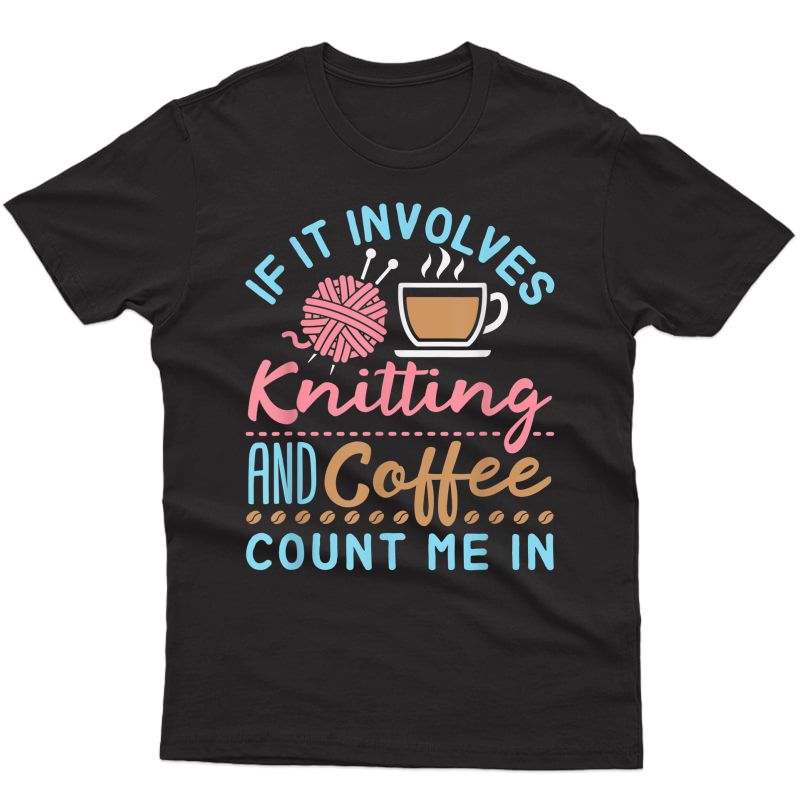 If It Involves Knitting And Coffee Count Me In - Knitter T-shirt