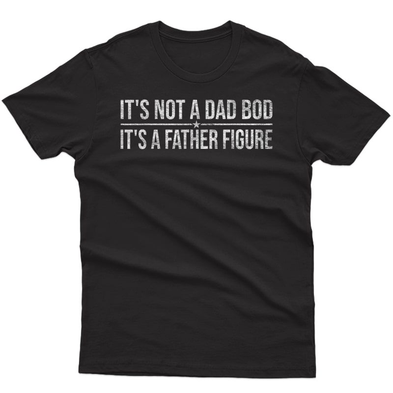 It's Not A Dad Bod It's A Father Figure Show Dad Some Love T-shirt