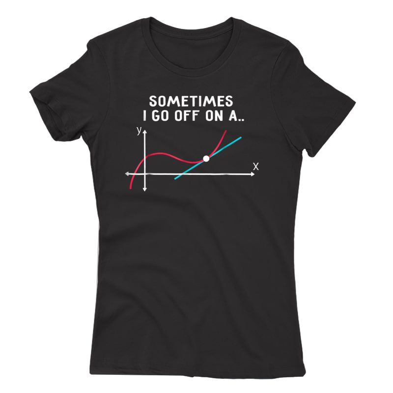 Math Tea T Shirts Sometimes I Go Off On A Tangent | Zelite