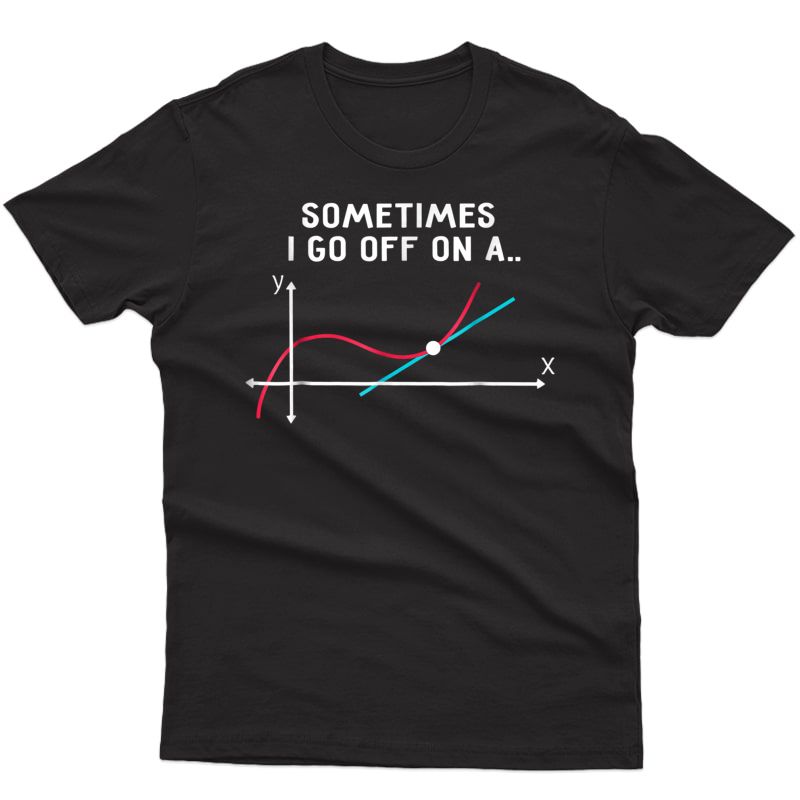 Math Tea T Shirts Sometimes I Go Off On A Tangent