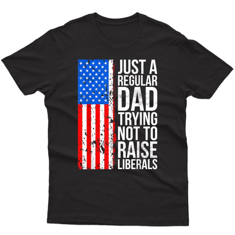 S Anti-liberal Just A Regular Dad Trying Not To Raise Liberals T-shirt