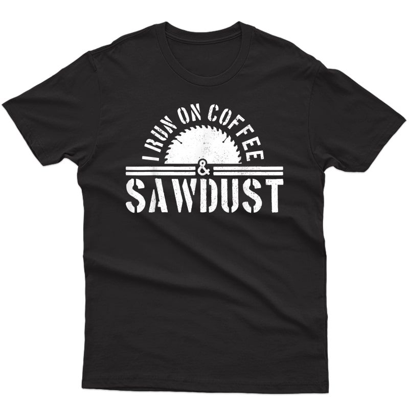 S Funny Carpenter Woodworker I Run On Coffee & Sawdust Gift T-shirt