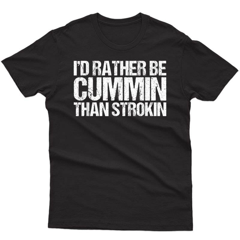 S I'd Rather Be Cummin Than Strokin Diesel T-shirt