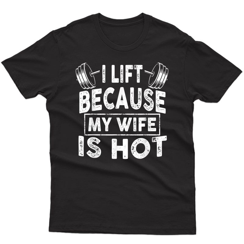 S I Lift Because My Wife Is Hot Tee Workout Gym Ness Gift T-shirt