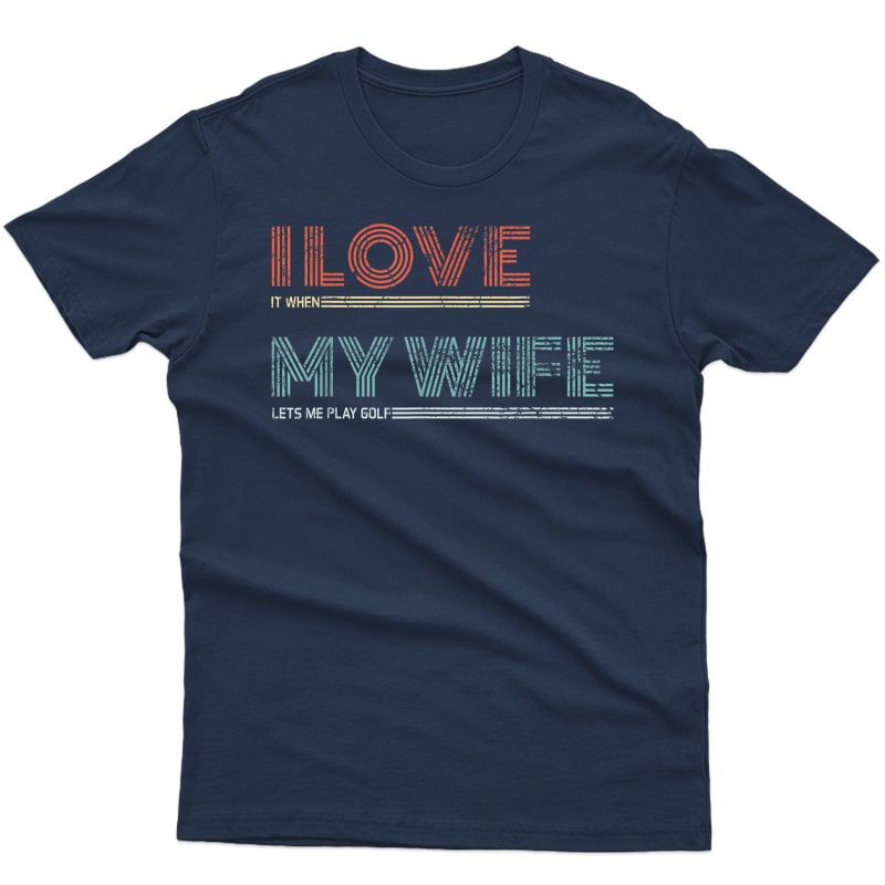 S I Love It When My Wife Lets Me Golf Valentines Golfer Funny T-shirt