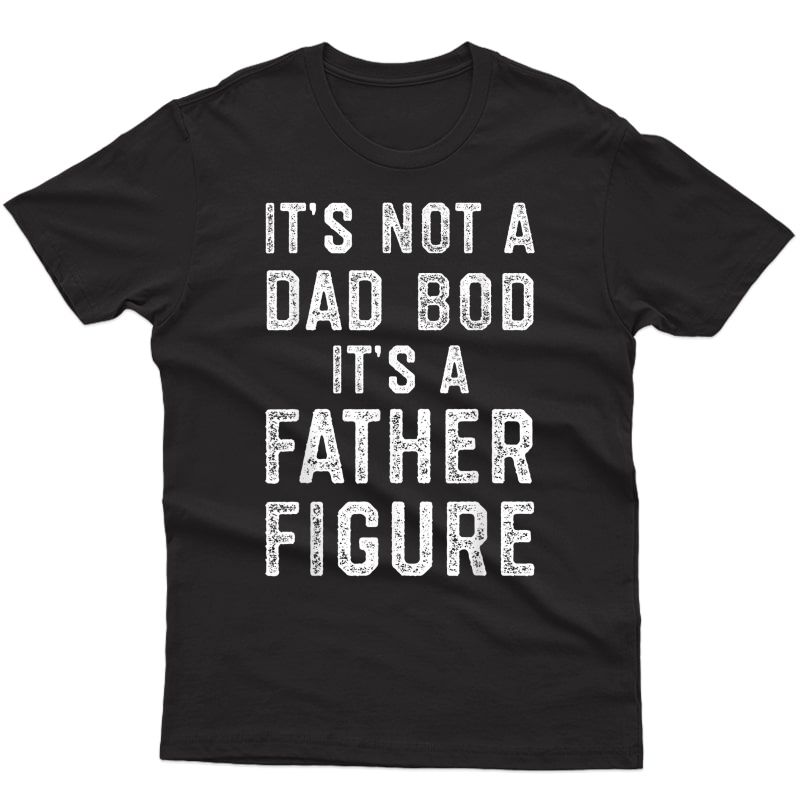 S Its Not A Dad Bod Its A Father Figure Fathers Day T-shirt