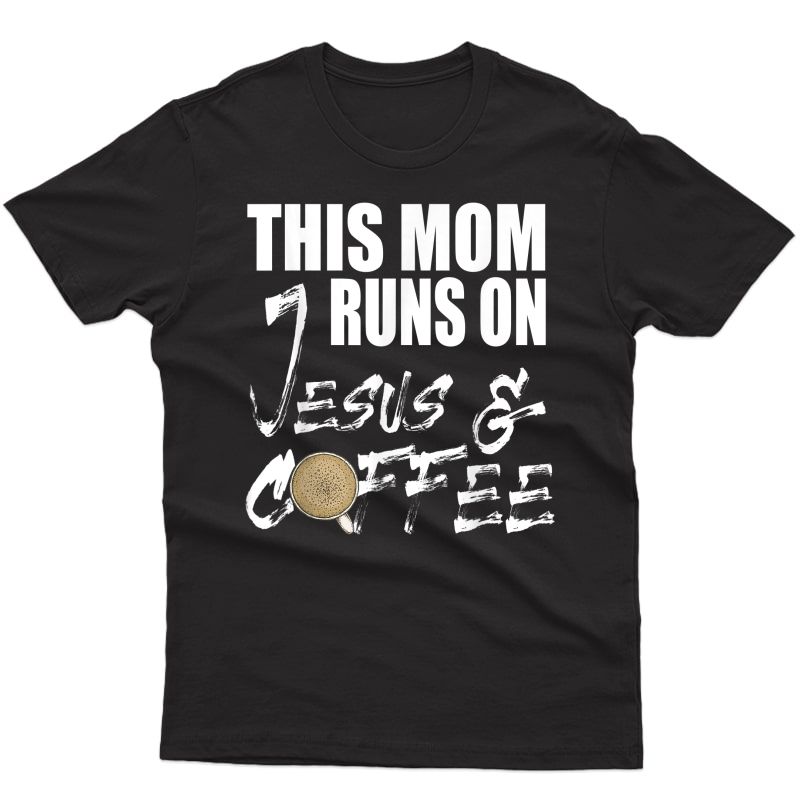 Mom Runs On Jesus And Coffee Christian T-shirt