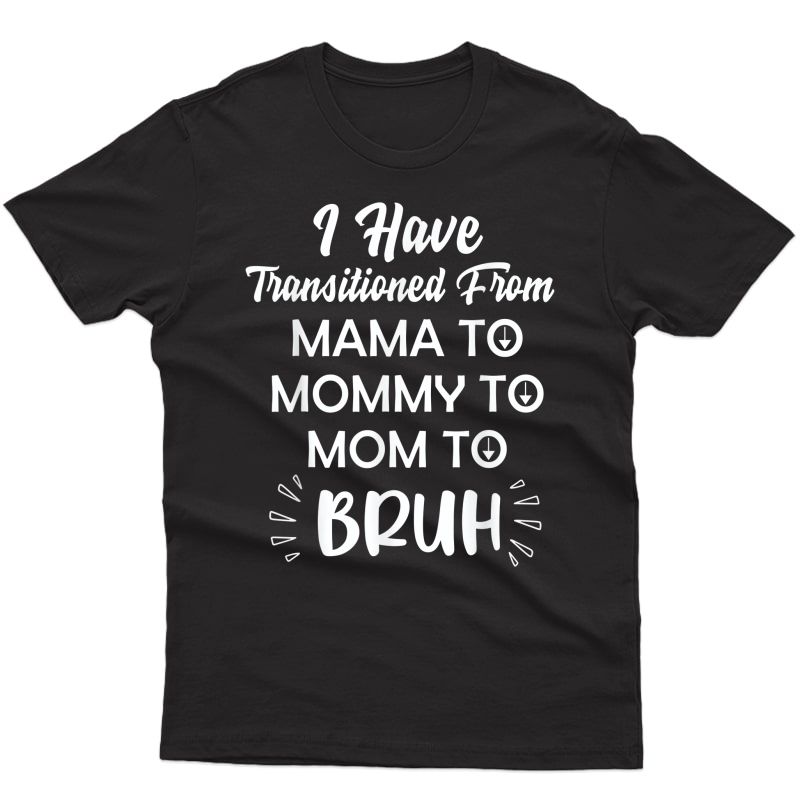 Mother I Have Transitioned From Mama To Mommy To Mom To Bruh T-shirt