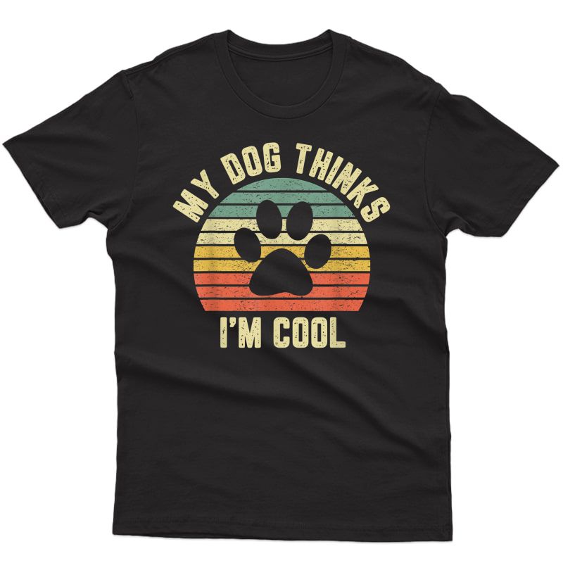 My Dog Thinks I'm Cool Shirt Funny Dog Lover Tshirt Retro