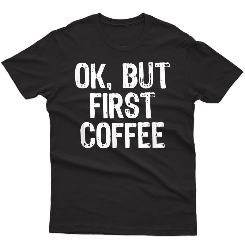 Ok But First Coffee Funny Lover Gift Christmas T-shirt