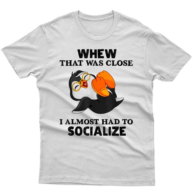 Penguin Whew That Was Close I Almost Had To Socialize Shirts