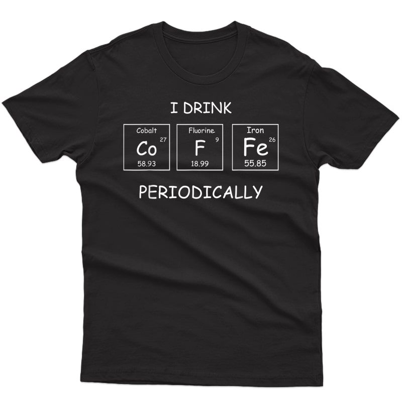 Periodic Table Coffee T-shirt I Drink Coffee Periodically