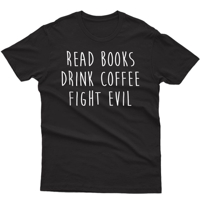 Read Books. Drink Coffee. Fight Evil. Funny Reading T Shirt