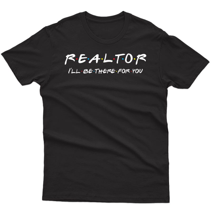 Realtor - I'll Be There For You - Real Estate Agent Gift T-shirt