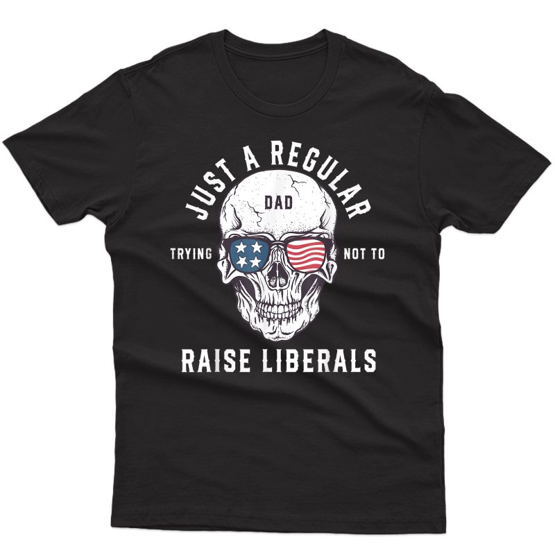 Republican Just A Regular Dad Trying Not To Raise Liberals T-shirt