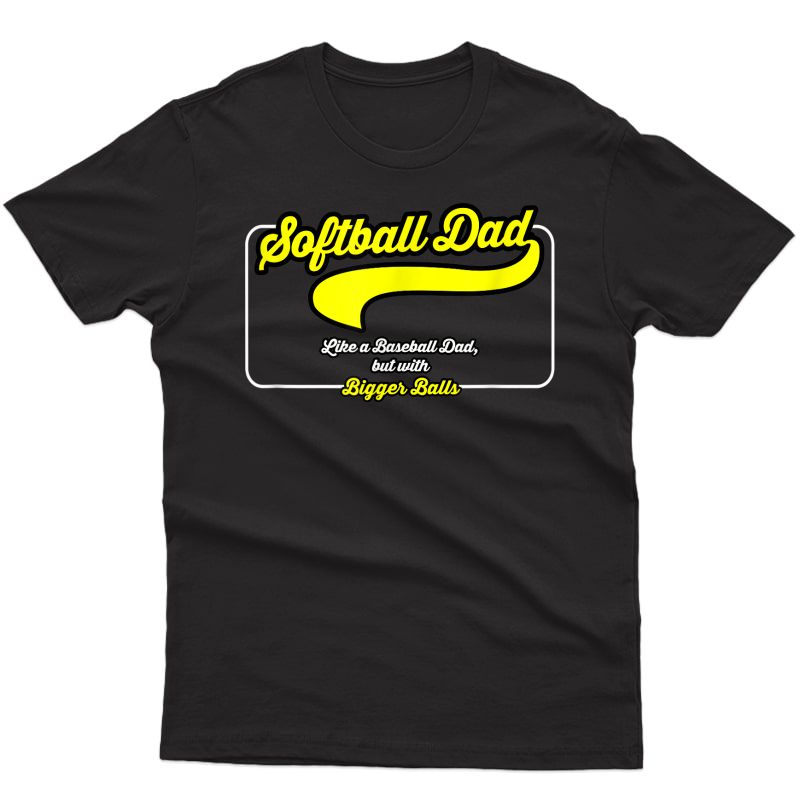 Softball Dad - Like A Baseball Dad, But With Bigger Balls! T-shirt