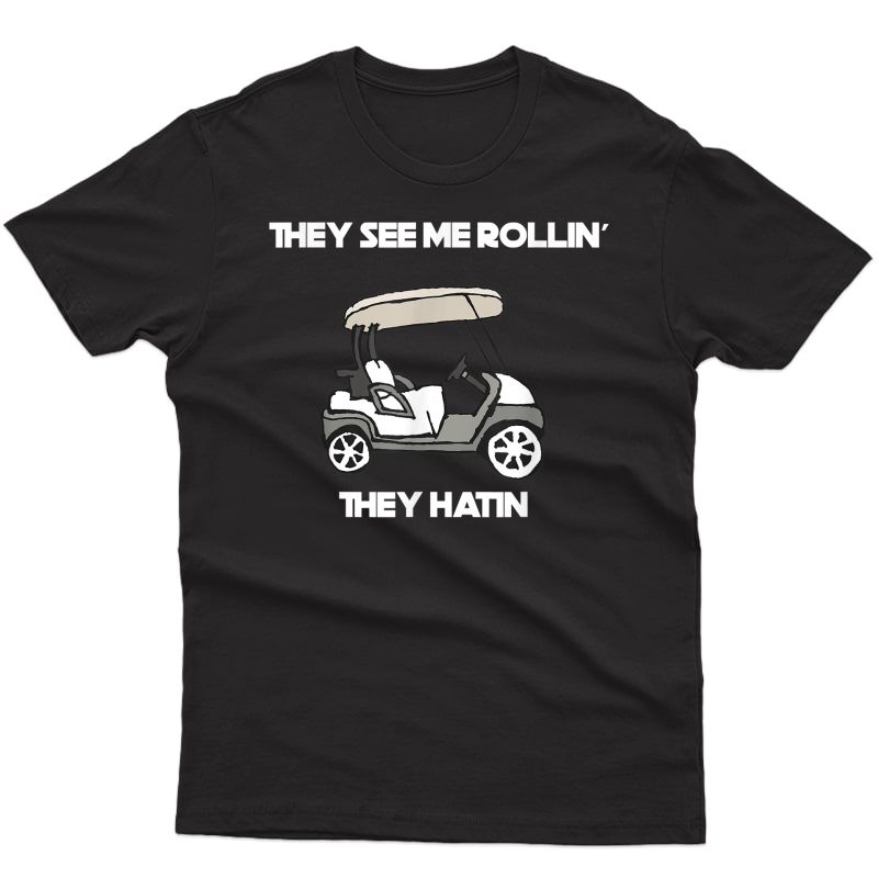 They See Me Rollin Hatin Golf Cart Funny Joke Course Par Ts