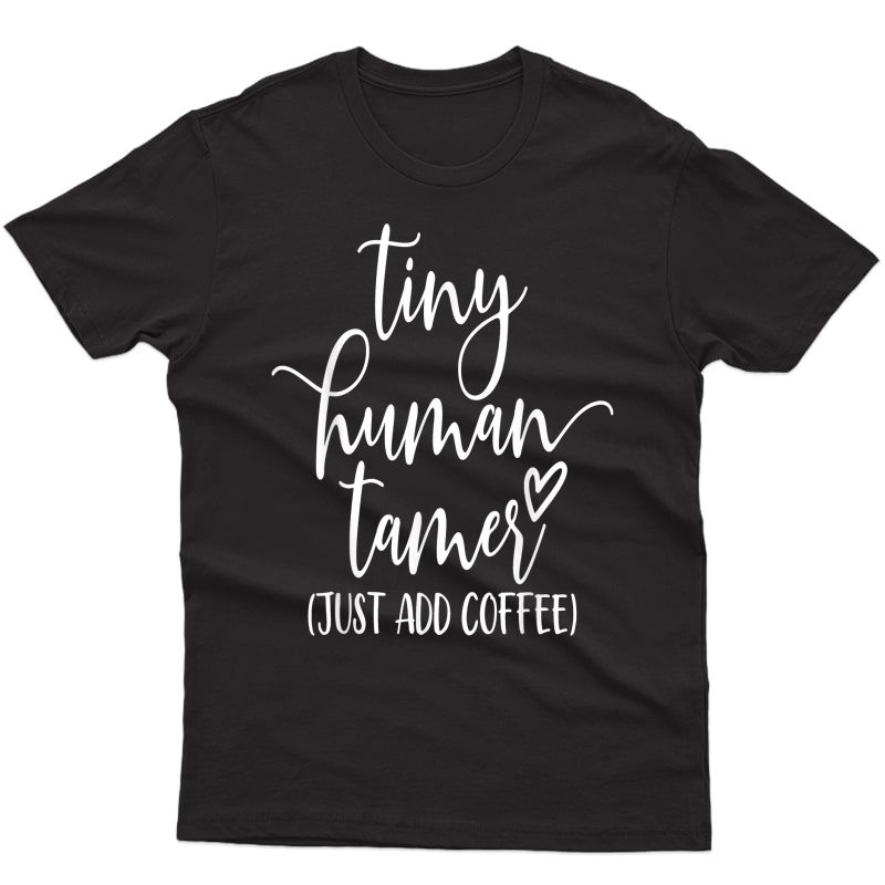 Tiny Human Tamer Just Add Coffee Graphic Funny Shirt T-shirt