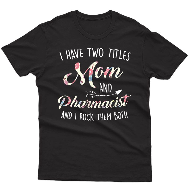 Two Titles Mom And Pharmacist Mother's Day Floral Cute Gift T-shirt