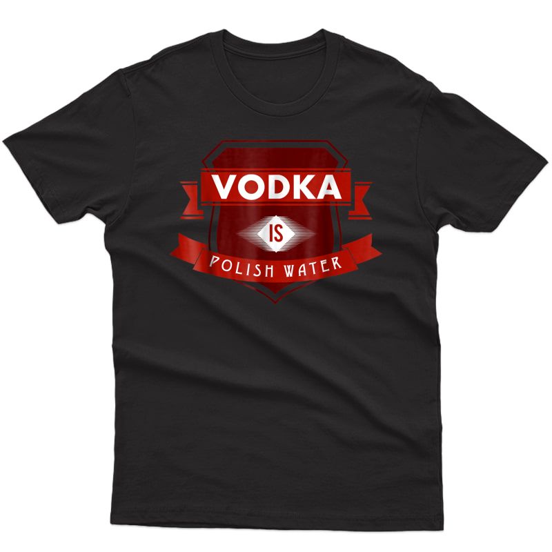 Vodka Is Polish Water Funny Polish Tshirt